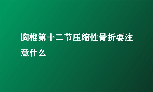 胸椎第十二节压缩性骨折要注意什么