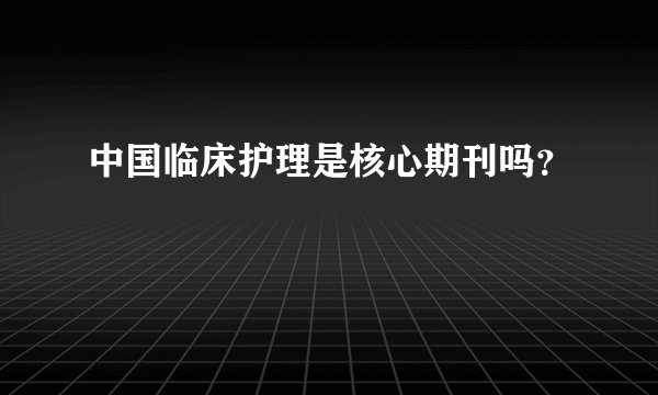 中国临床护理是核心期刊吗？