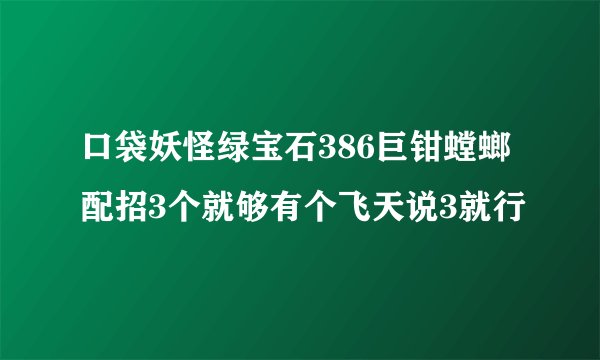 口袋妖怪绿宝石386巨钳螳螂配招3个就够有个飞天说3就行
