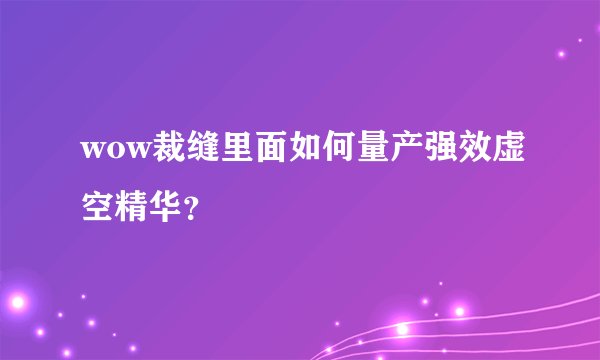 wow裁缝里面如何量产强效虚空精华？