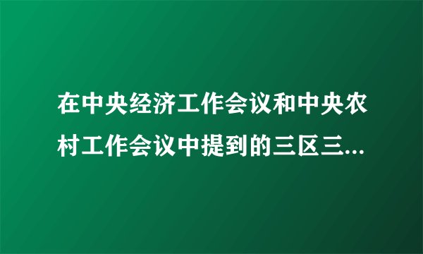 在中央经济工作会议和中央农村工作会议中提到的三区三州指哪些地方,这些地方？