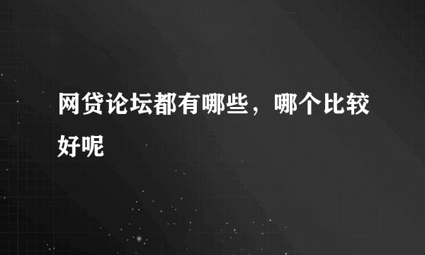 网贷论坛都有哪些，哪个比较好呢