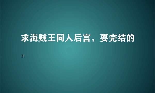 求海贼王同人后宫，要完结的。