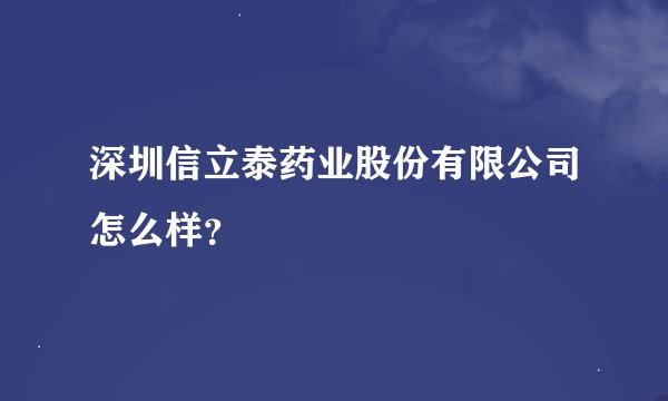 深圳信立泰药业股份有限公司怎么样？