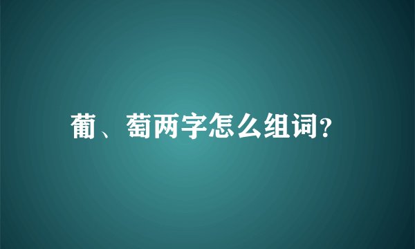 葡、萄两字怎么组词？