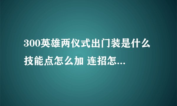 300英雄两仪式出门装是什么 技能点怎么加 连招怎么用 出装是什么 求大神告诉我