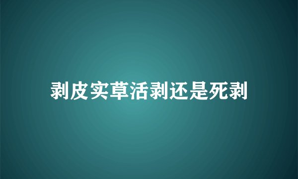 剥皮实草活剥还是死剥