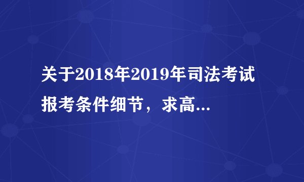 关于2018年2019年司法考试报考条件细节，求高手或者已过关大神解答
