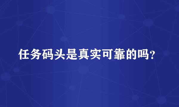 任务码头是真实可靠的吗？