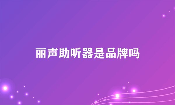丽声助听器是品牌吗