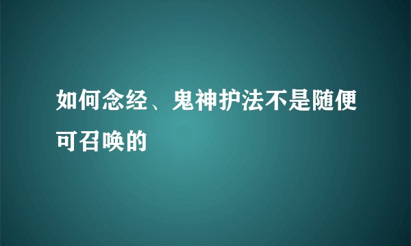 如何念经、鬼神护法不是随便可召唤的