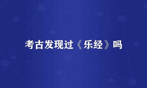 考古发现过《乐经》吗