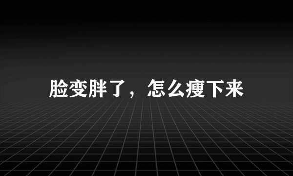 脸变胖了，怎么瘦下来