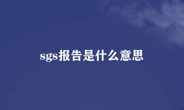 sgs报告是什么意思