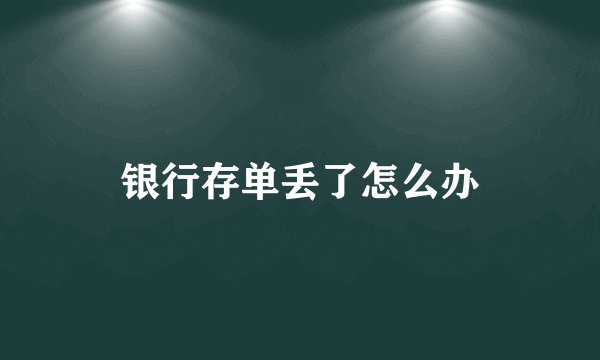 银行存单丢了怎么办