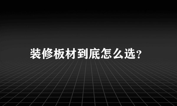装修板材到底怎么选？