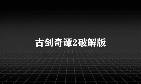 古剑奇谭2破解版