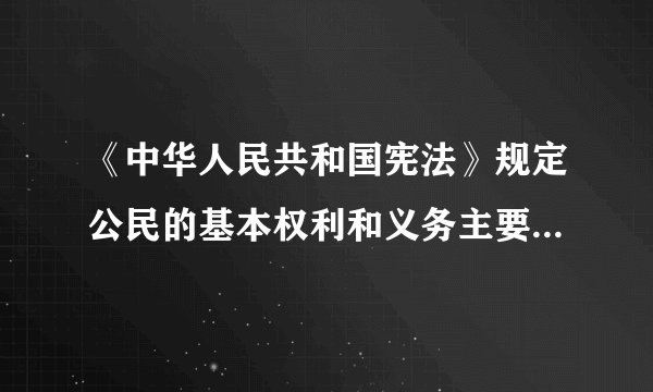 《中华人民共和国宪法》规定公民的基本权利和义务主要有哪些？