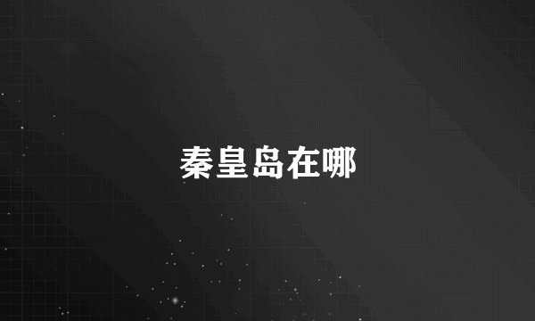 秦皇岛在哪