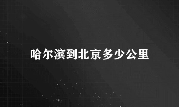 哈尔滨到北京多少公里