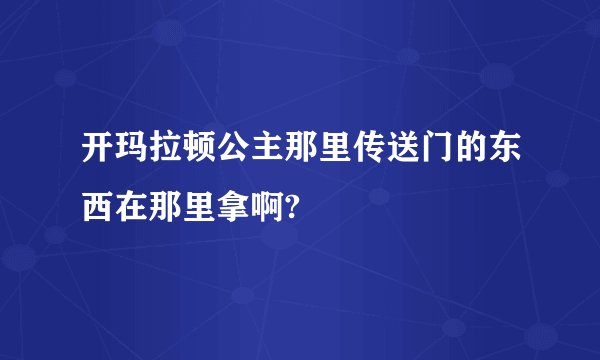 开玛拉顿公主那里传送门的东西在那里拿啊?