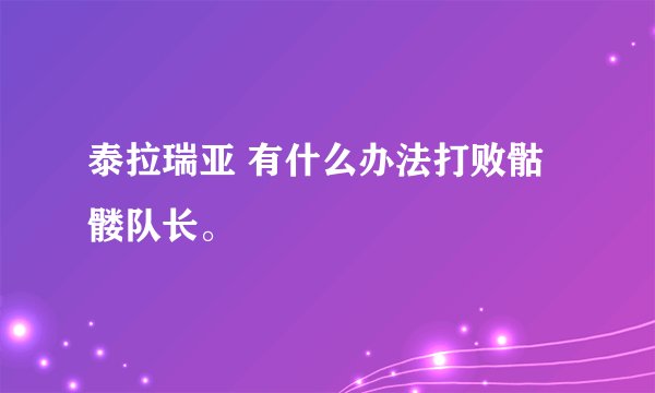 泰拉瑞亚 有什么办法打败骷髅队长。
