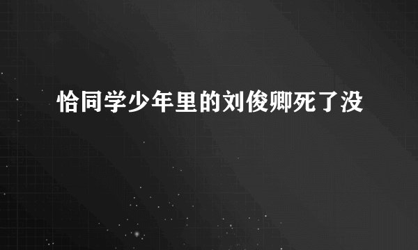 恰同学少年里的刘俊卿死了没