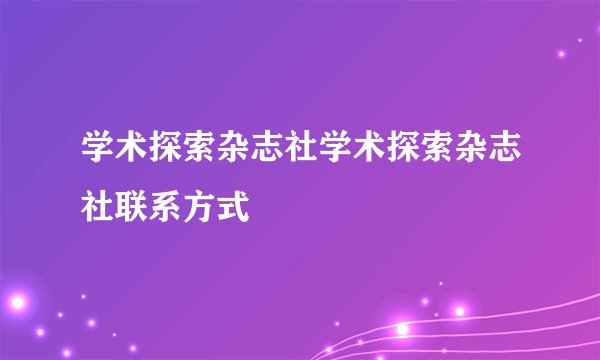 学术探索杂志社学术探索杂志社联系方式