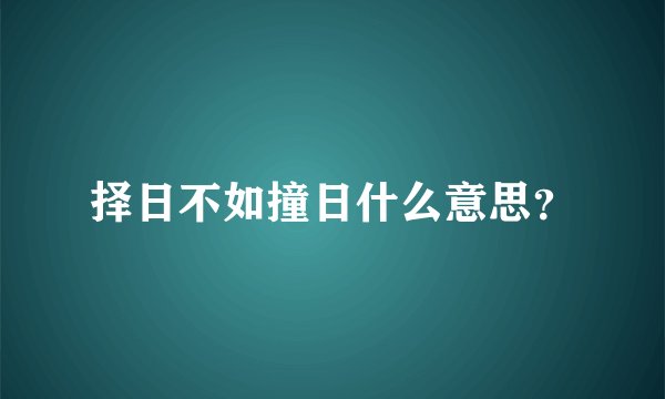 择日不如撞日什么意思？