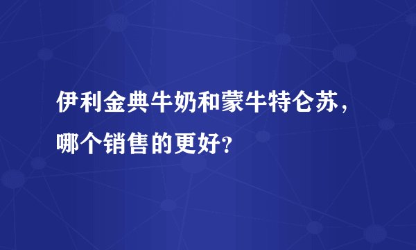 伊利金典牛奶和蒙牛特仑苏，哪个销售的更好？