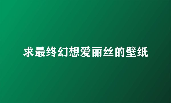 求最终幻想爱丽丝的壁纸