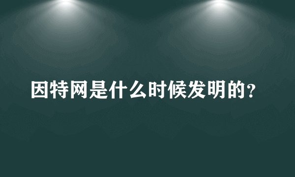 因特网是什么时候发明的？