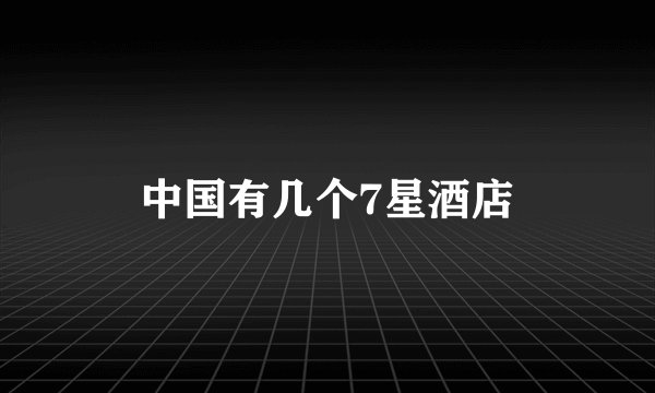中国有几个7星酒店