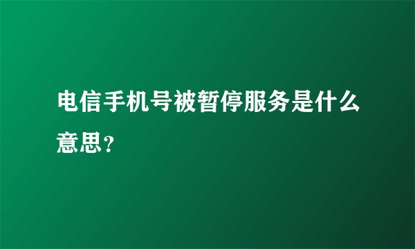 电信手机号被暂停服务是什么意思？