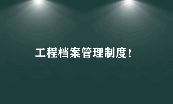 工程档案管理制度！