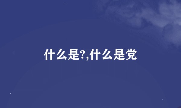 什么是?,什么是党