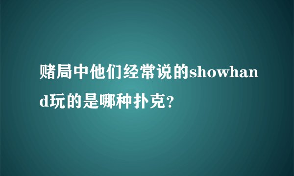 赌局中他们经常说的showhand玩的是哪种扑克？