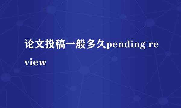 论文投稿一般多久pending review