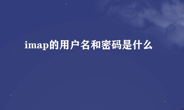 imap的用户名和密码是什么