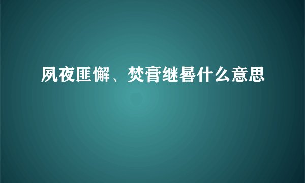夙夜匪懈、焚膏继晷什么意思