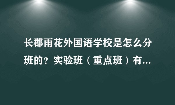 长郡雨花外国语学校是怎么分班的？实验班（重点班）有几个？怎样才能进入实验班（重点班）？