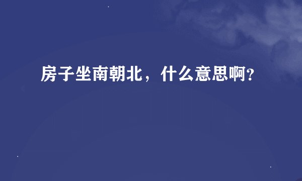 房子坐南朝北，什么意思啊？