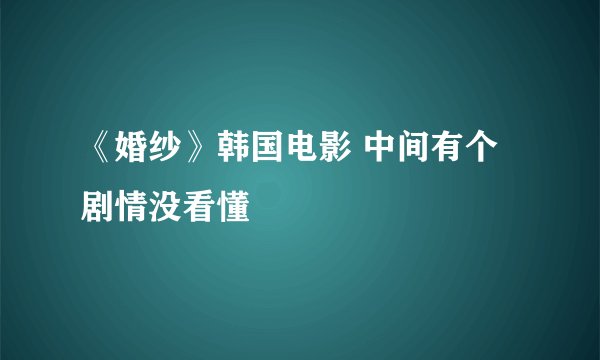 《婚纱》韩国电影 中间有个剧情没看懂