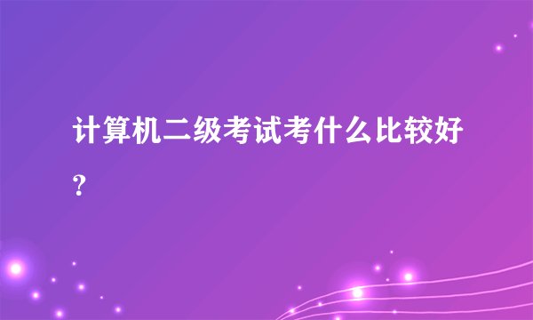 计算机二级考试考什么比较好？