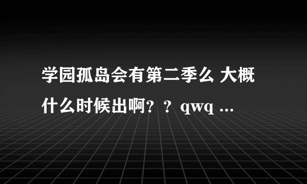 学园孤岛会有第二季么 大概什么时候出啊？？qwq 今天补完了 最后一集虐哭了qwq