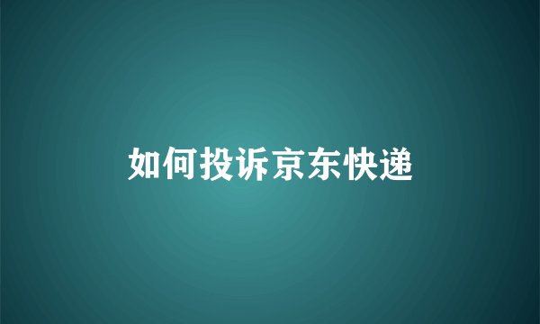如何投诉京东快递