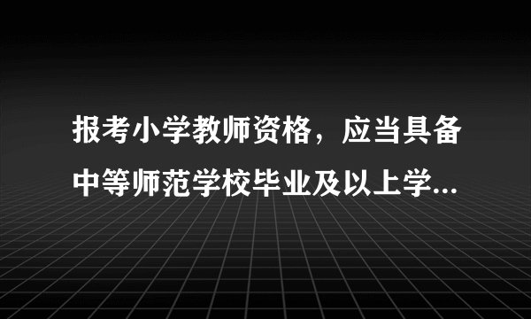 报考小学教师资格，应当具备中等师范学校毕业及以上学历； 我是非师范专业，大专毕业可以报考吗？