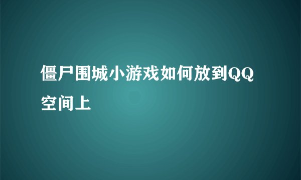 僵尸围城小游戏如何放到QQ空间上