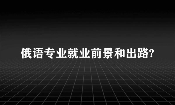 俄语专业就业前景和出路?