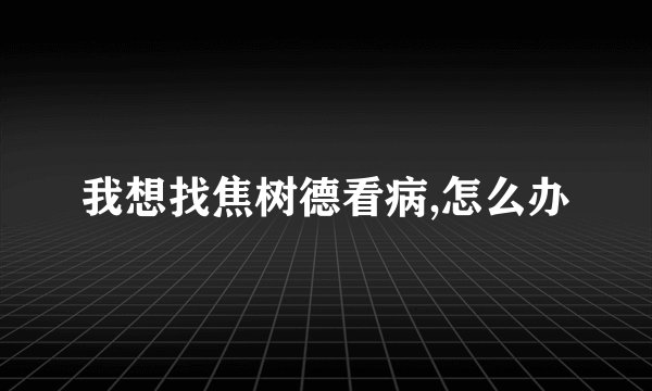 我想找焦树德看病,怎么办